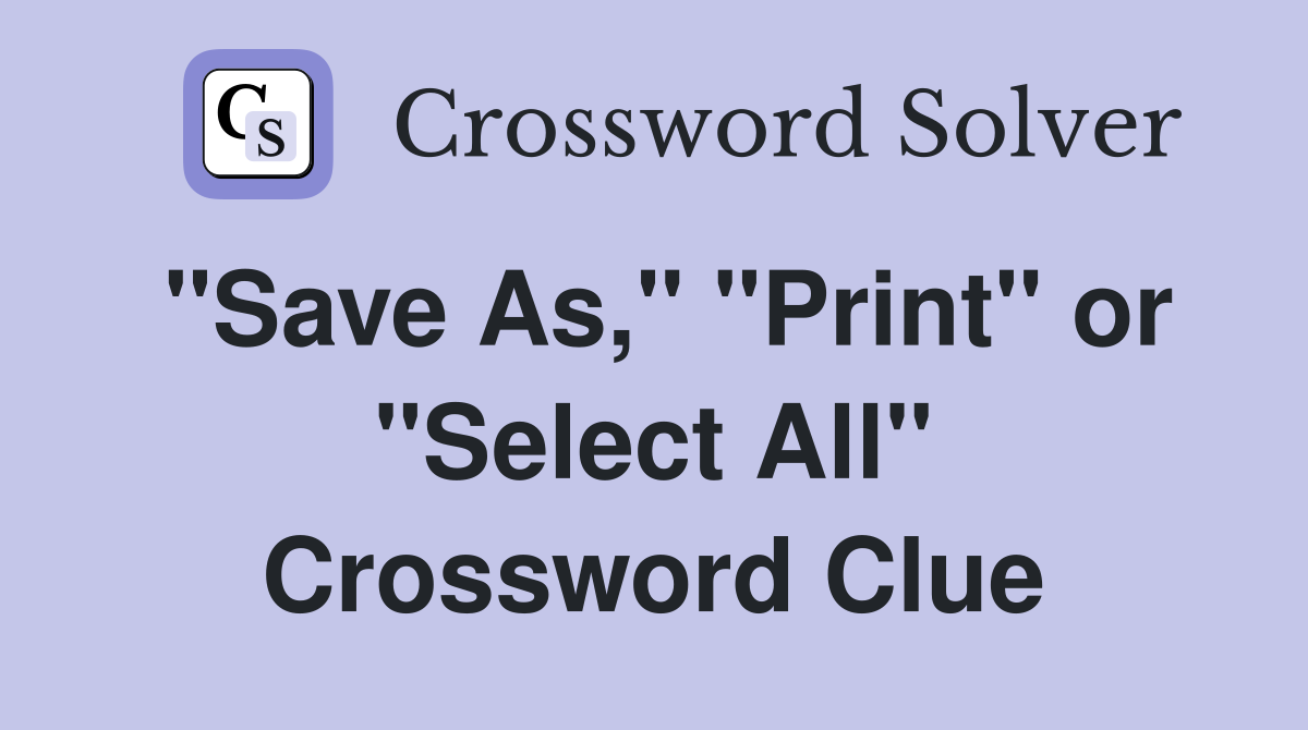 "Save As," "Print" or "Select All" Crossword Clue