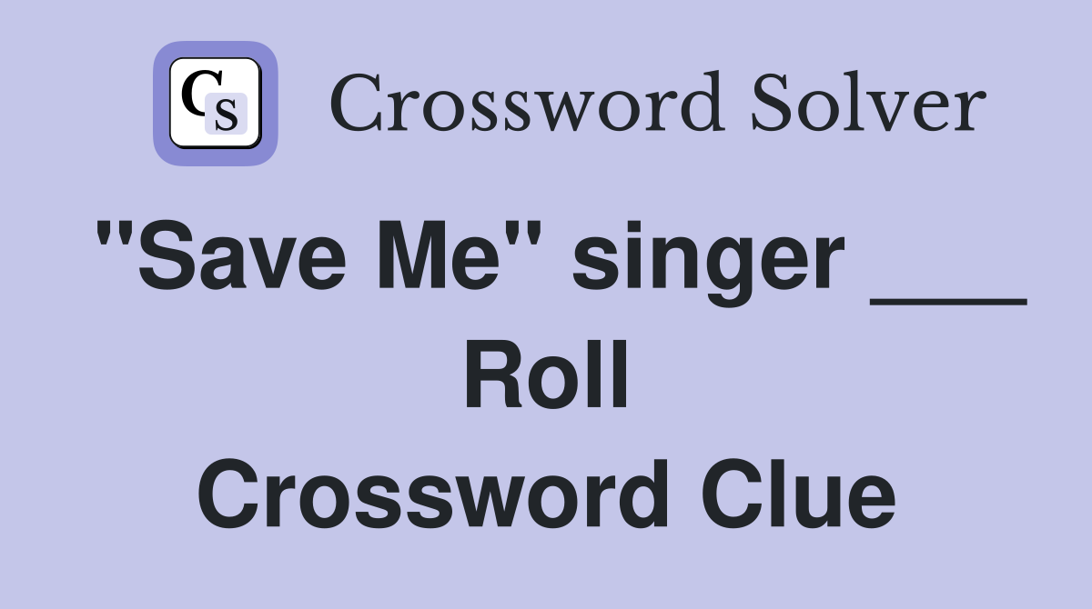 "Save Me" singer ___ Roll Crossword Clue