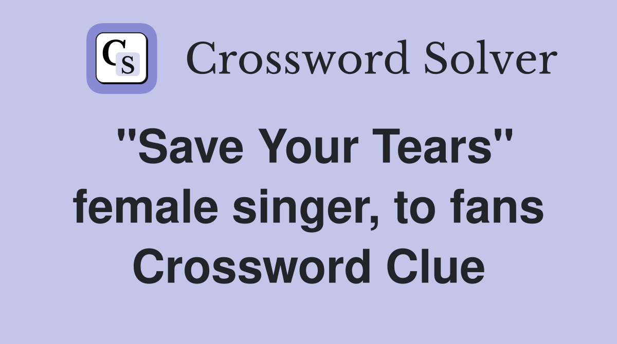"Save Your Tears" female singer, to fans Crossword Clue