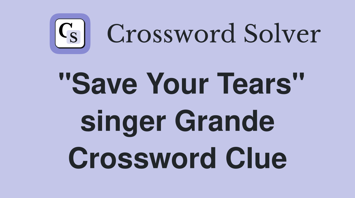 "Save Your Tears" singer Grande Crossword Clue