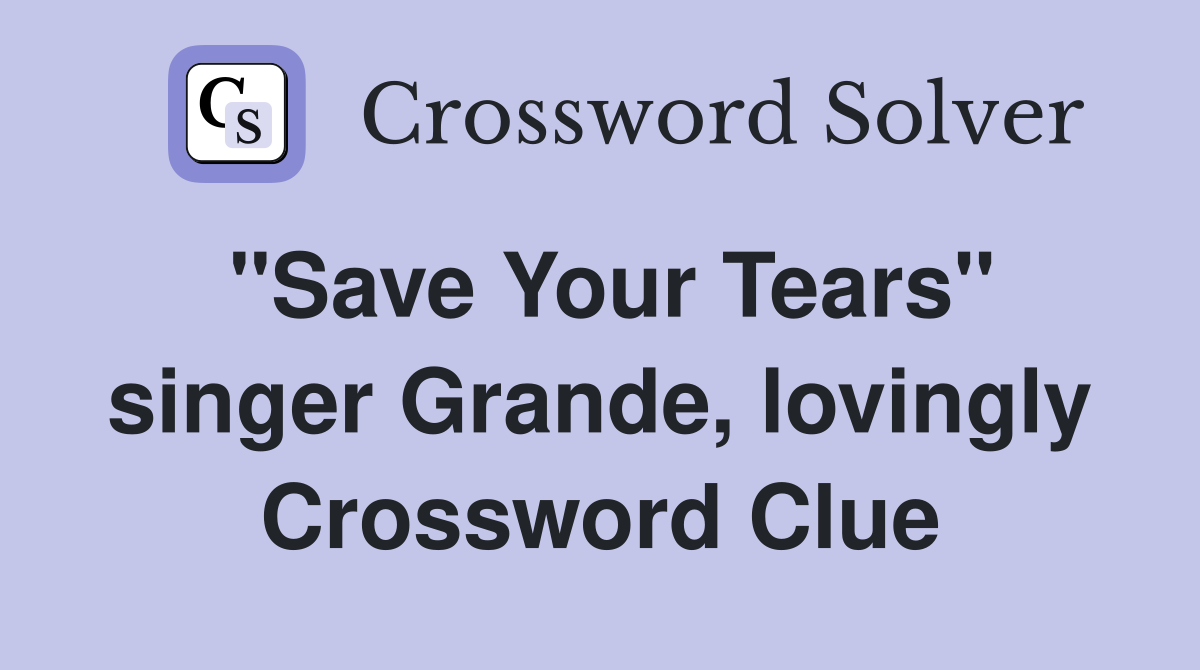"Save Your Tears" singer Grande, lovingly Crossword Clue