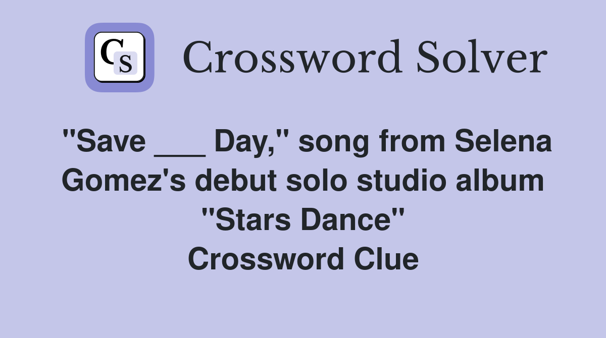 "Save ___ Day," song from Selena Gomez's debut solo studio album "Stars Dance" Crossword Clue