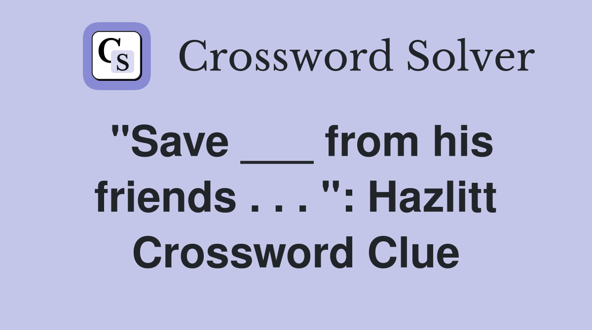 "Save ___ from his friends . . . ": Hazlitt Crossword Clue