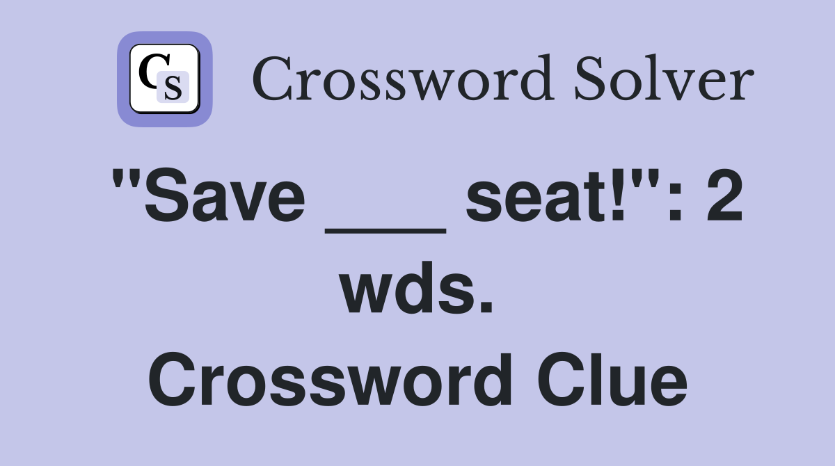 "Save ___ seat!": 2 wds. Crossword Clue