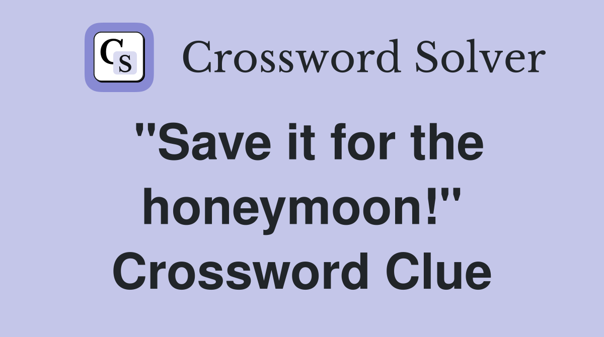 "Save it for the honeymoon!" Crossword Clue