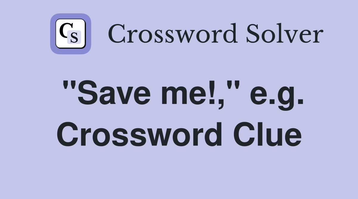 "Save me!," e.g. Crossword Clue