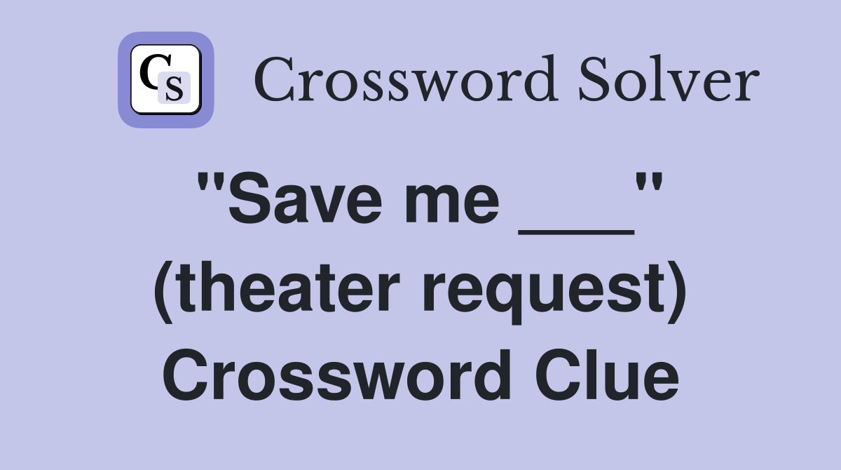 "Save me ___" (theater request) Crossword Clue