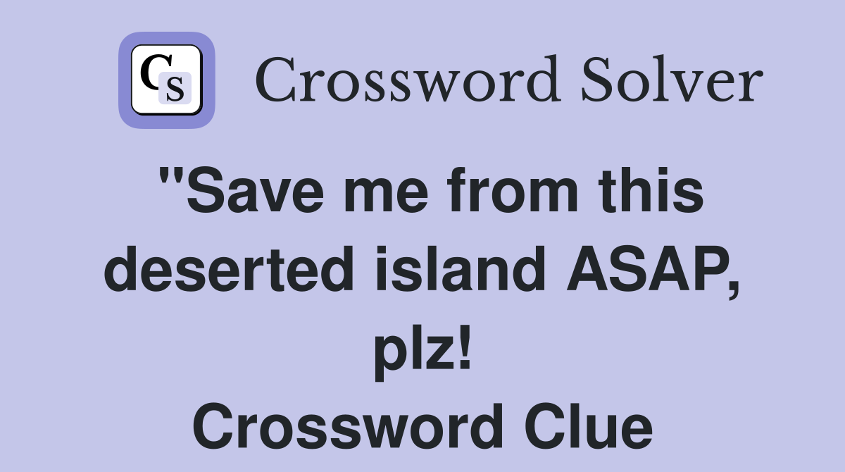 "Save me from this deserted island ASAP, plz! Crossword Clue