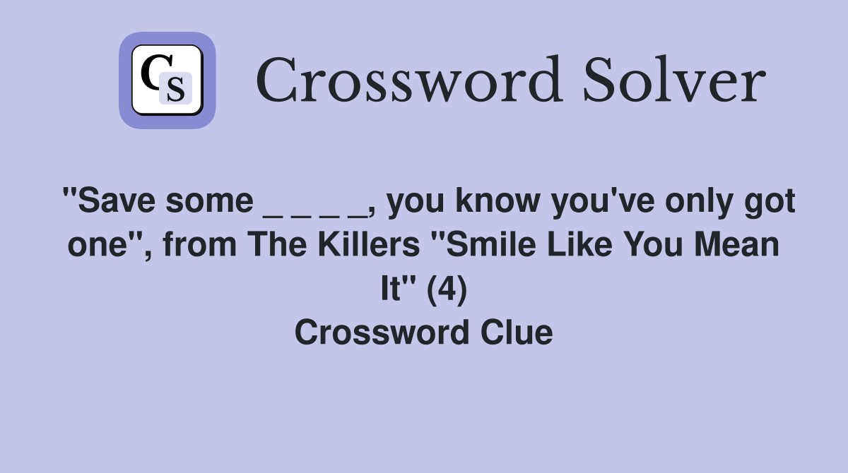 "Save some _ _ _ _, you know you've only got one", from The Killers "Smile Like You Mean It" (4) Crossword Clue