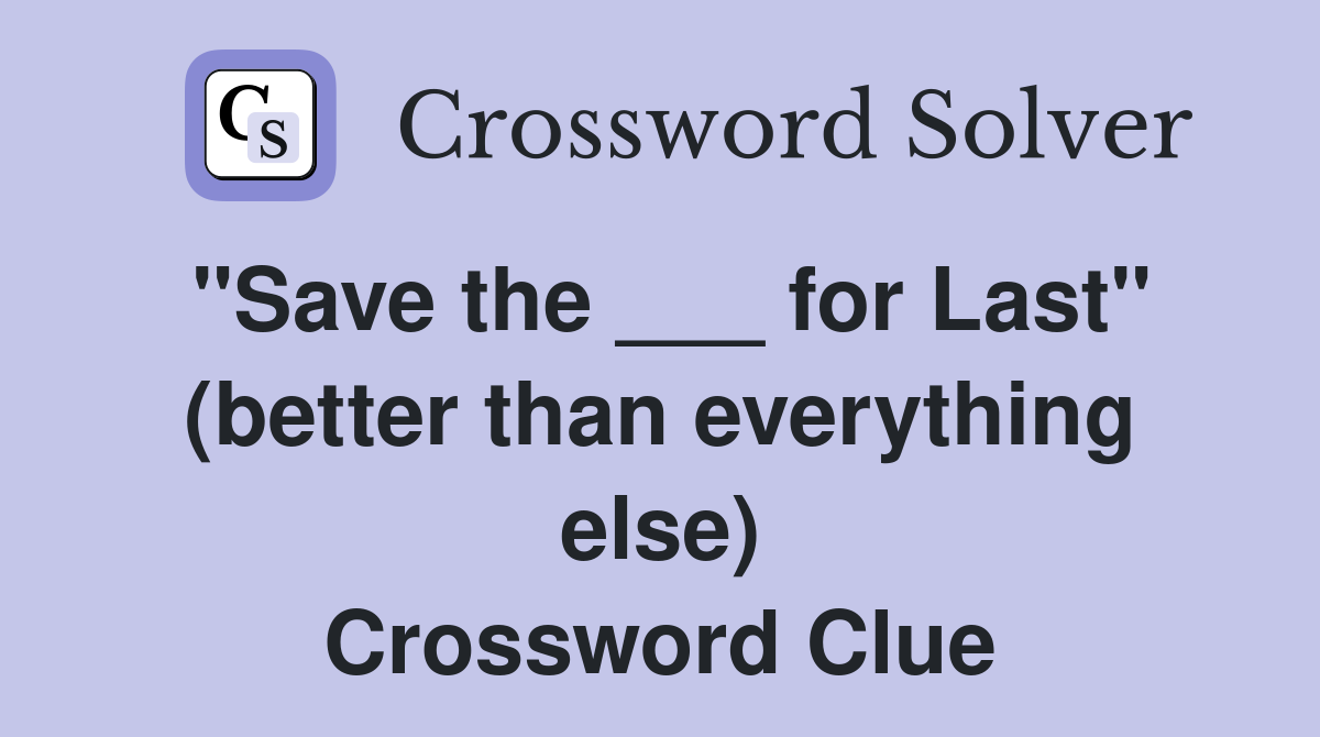 "Save the ___ for Last" (better than everything else) Crossword Clue