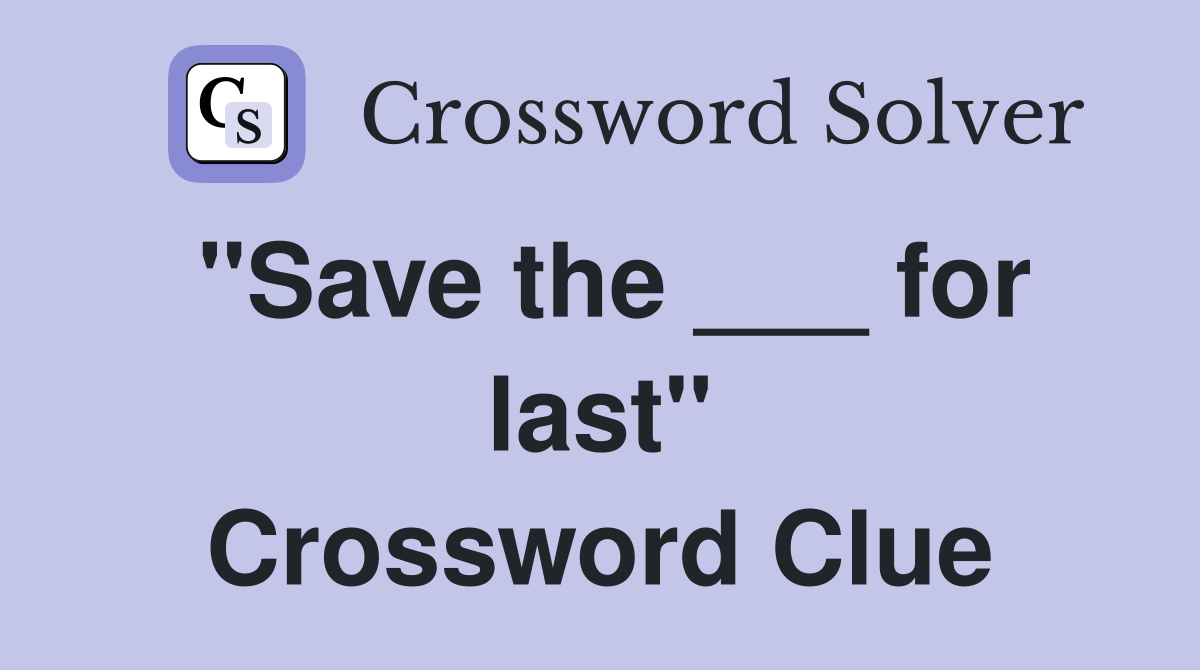 "Save the ___ for last" Crossword Clue