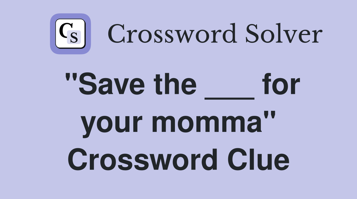 "Save the ___ for your momma" Crossword Clue