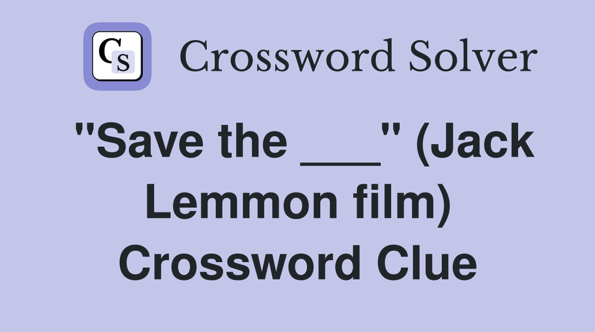 "Save the ___" (Jack Lemmon film) Crossword Clue