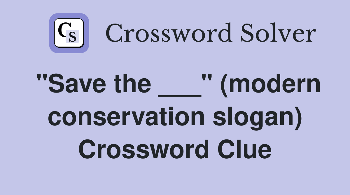 "Save the ___" (modern conservation slogan) Crossword Clue