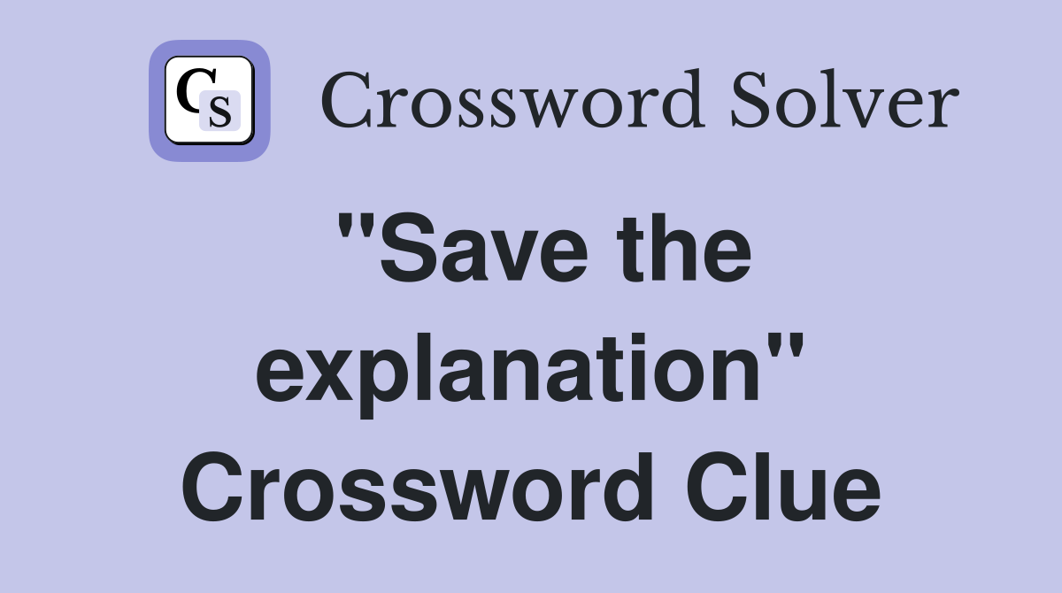 "Save the explanation" Crossword Clue