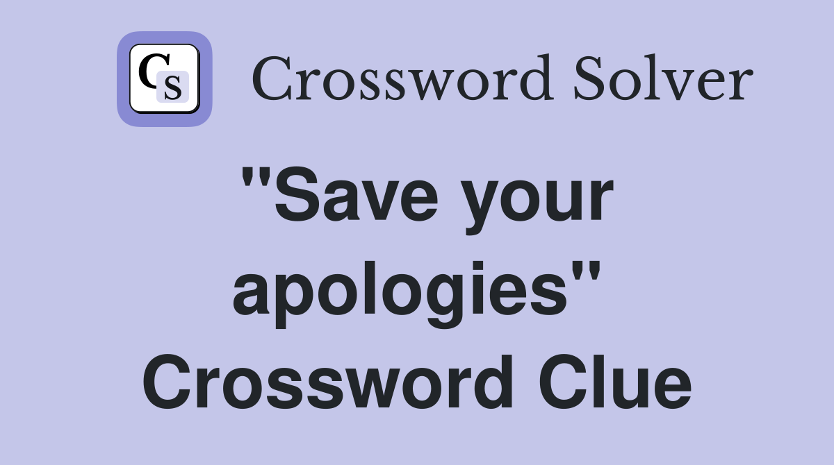 "Save your apologies" Crossword Clue