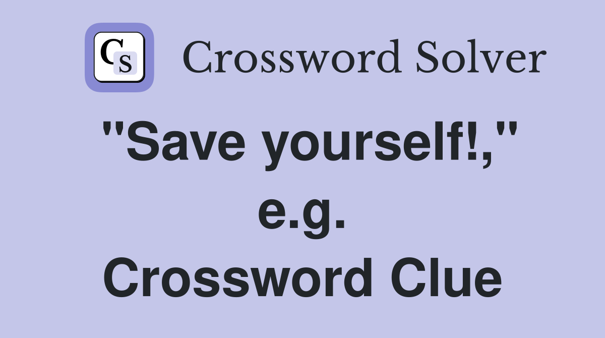 "Save yourself!," e.g. Crossword Clue