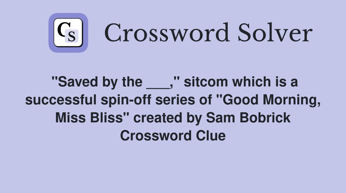 "Saved by the ___," sitcom which is a successful spin-off series of "Good Morning, Miss Bliss" created by Sam Bobrick Crossword Clue