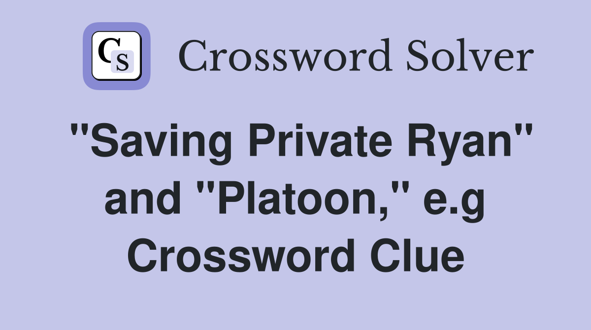 "Saving Private Ryan" and "Platoon," e.g Crossword Clue