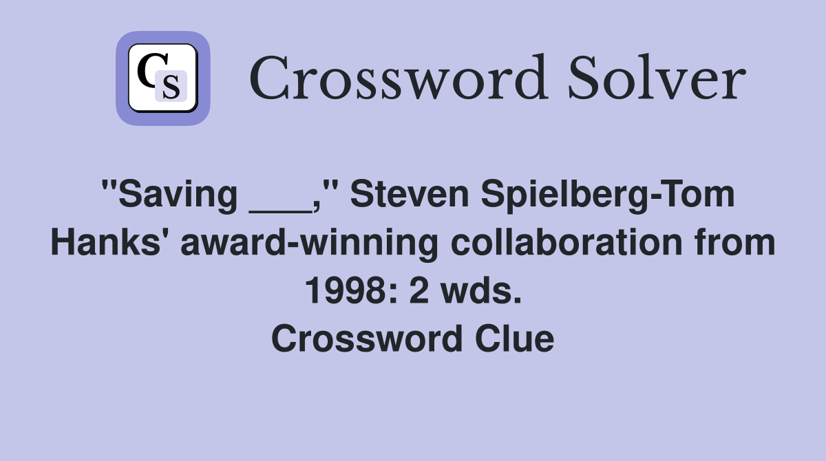 "Saving ___," Steven Spielberg-Tom Hanks' award-winning collaboration from 1998: 2 wds. Crossword Clue
