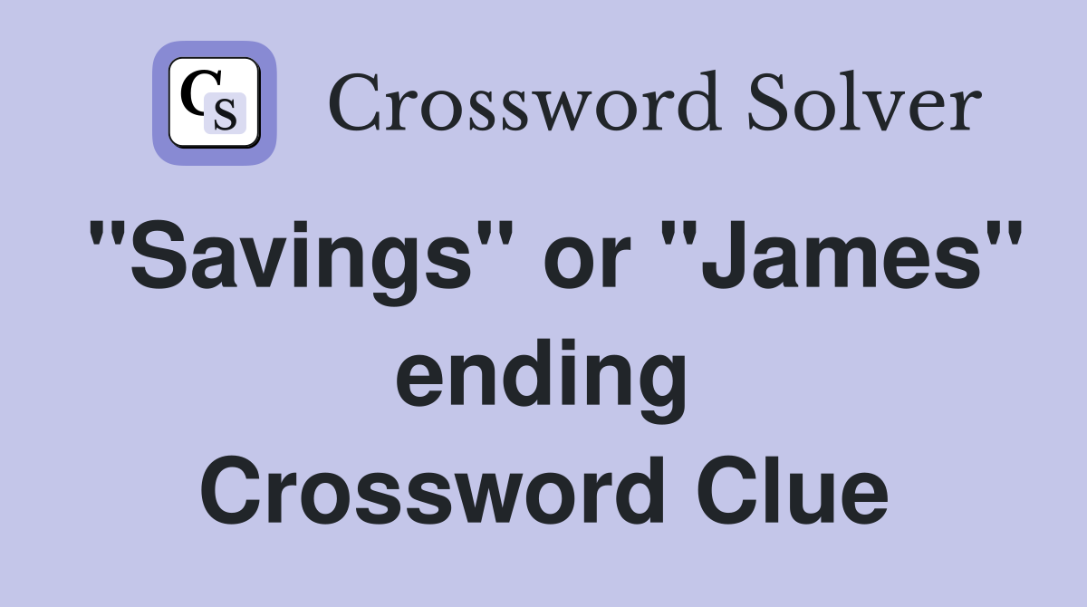 "Savings" or "James" ending Crossword Clue