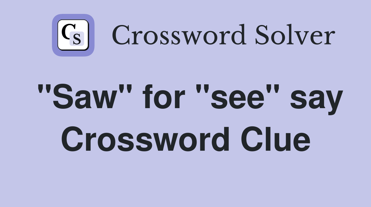 "Saw" for "see" say Crossword Clue