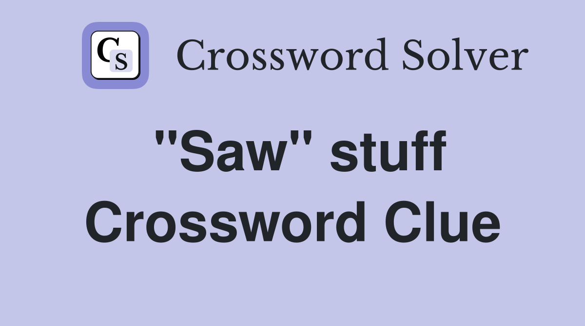 "Saw" stuff Crossword Clue