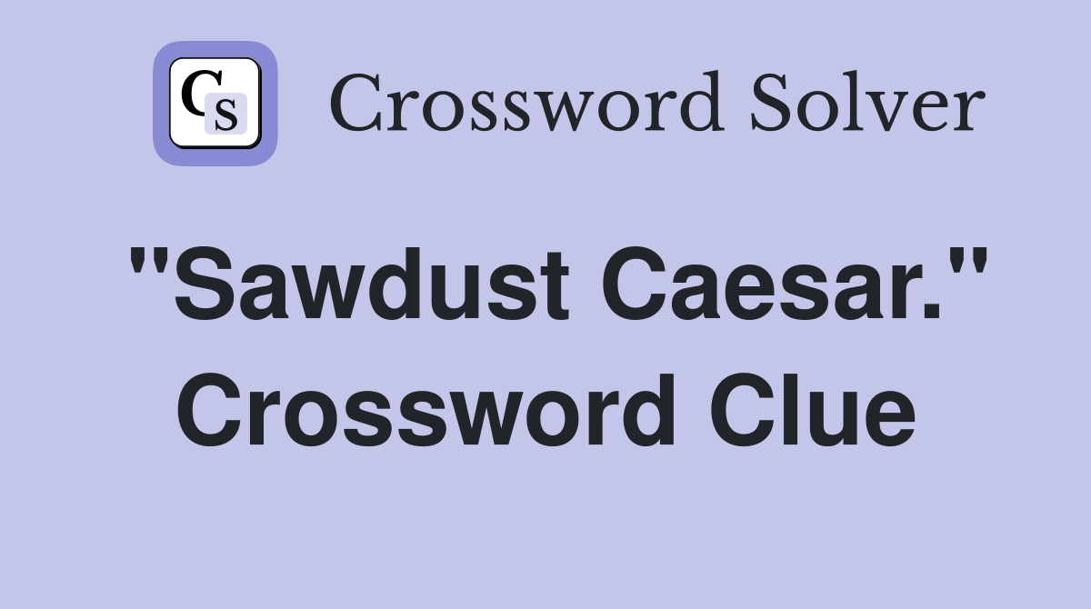 "Sawdust Caesar." Crossword Clue