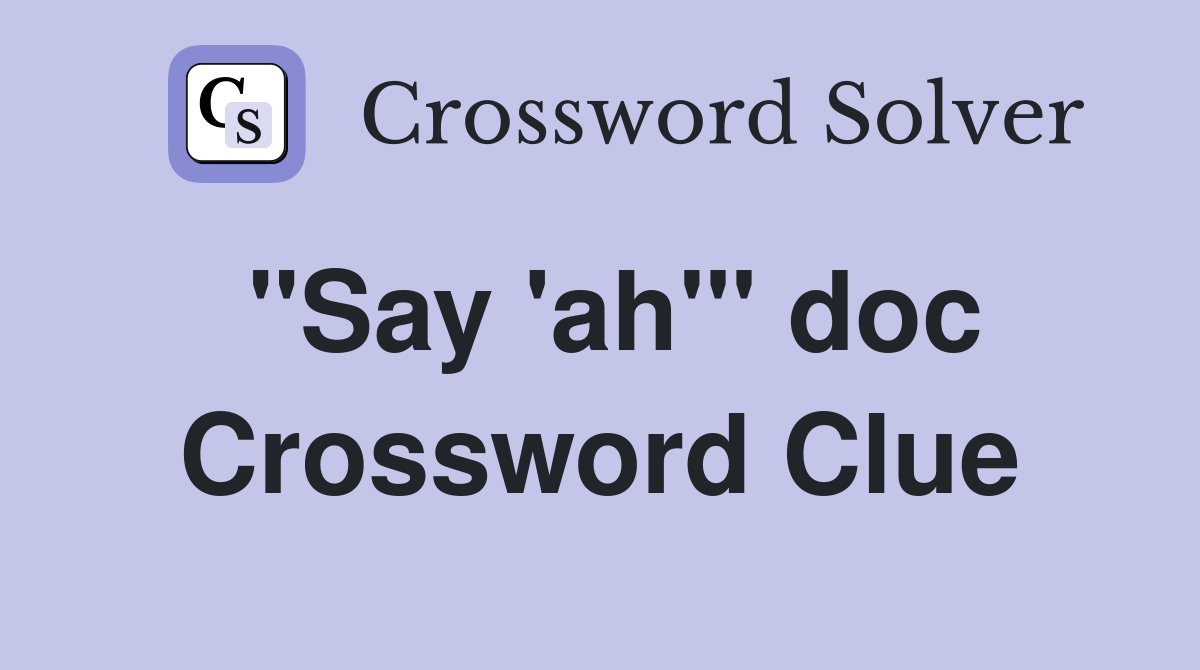 "Say 'ah'" doc Crossword Clue