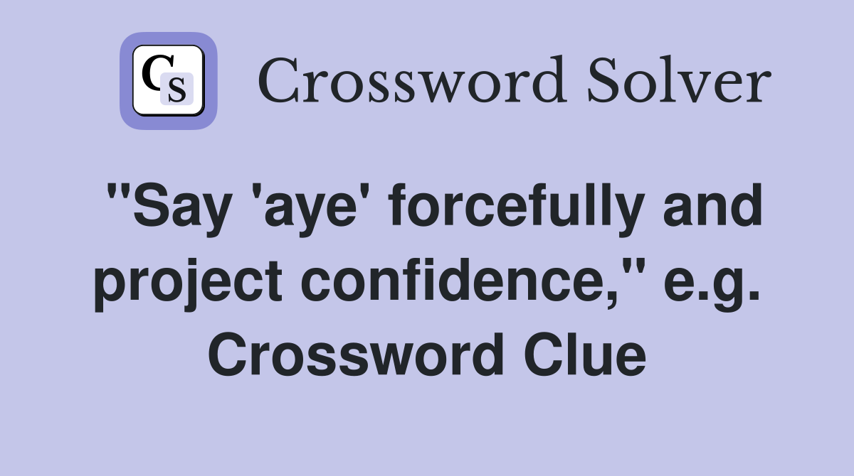 "Say 'aye' forcefully and project confidence," e.g. Crossword Clue