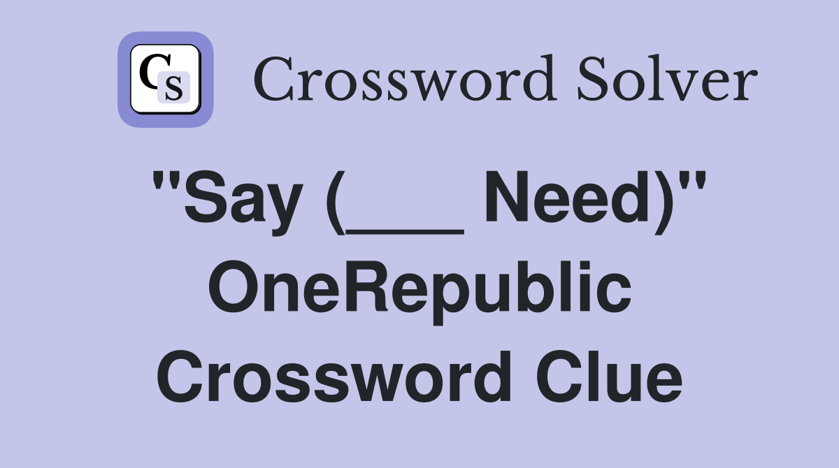 "Say (___ Need)" OneRepublic Crossword Clue