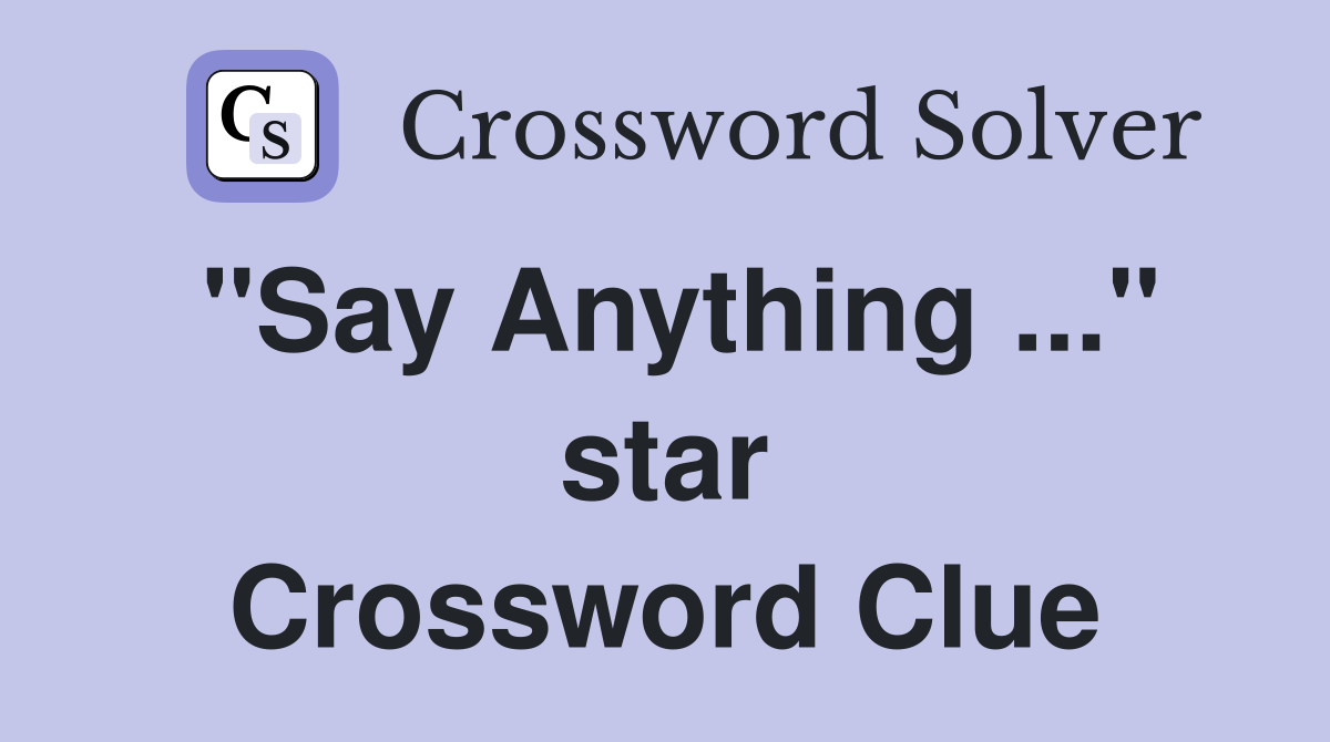 "Say Anything ..." star Crossword Clue