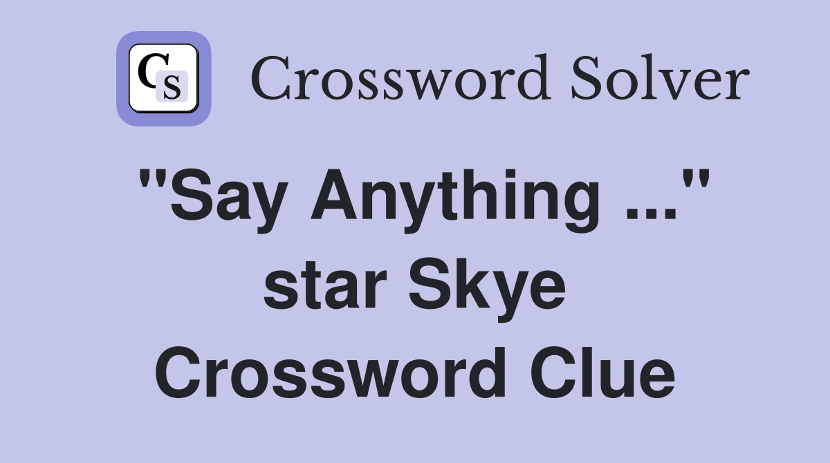 "Say Anything ..." star Skye Crossword Clue