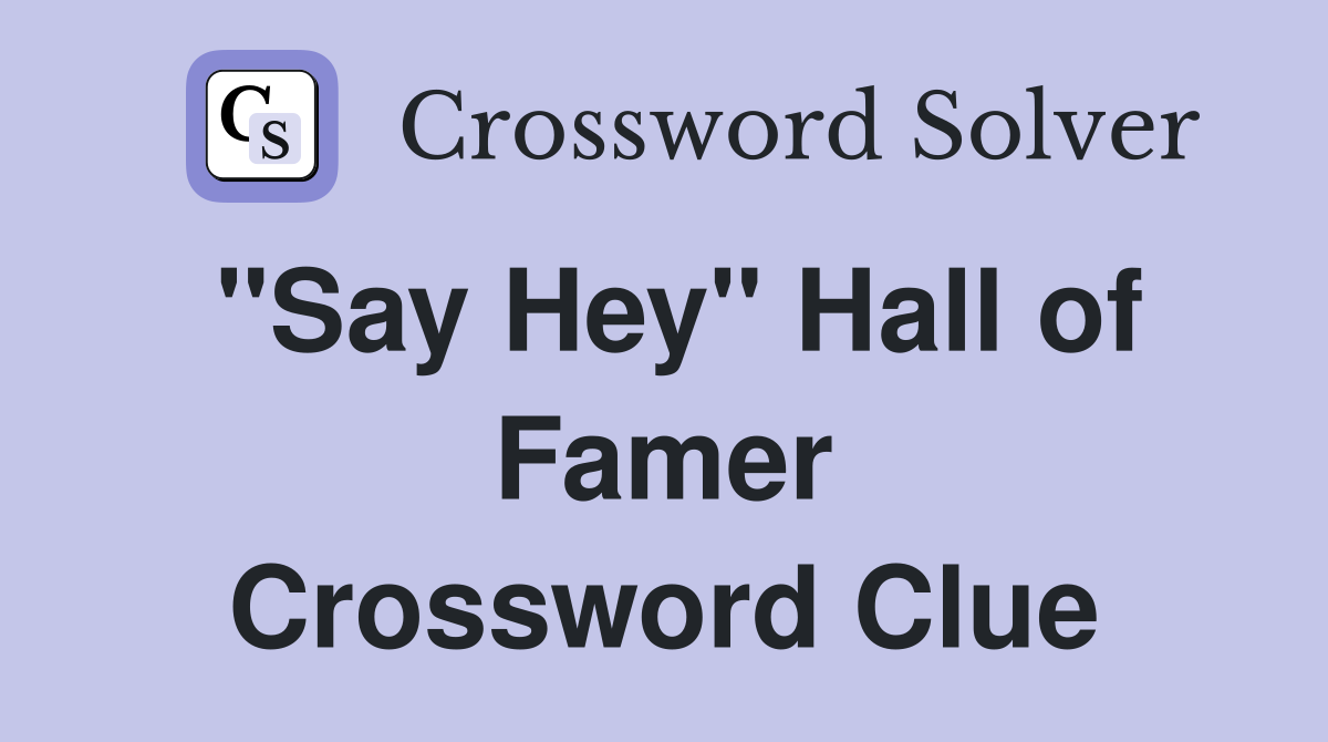"Say Hey" Hall of Famer Crossword Clue