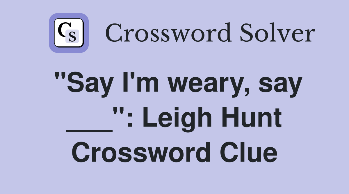 "Say I'm weary, say ___": Leigh Hunt Crossword Clue