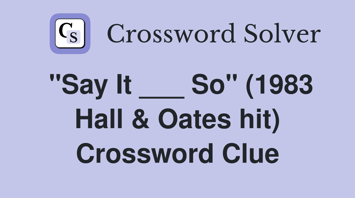 "Say It ___ So" (1983 Hall & Oates hit) Crossword Clue