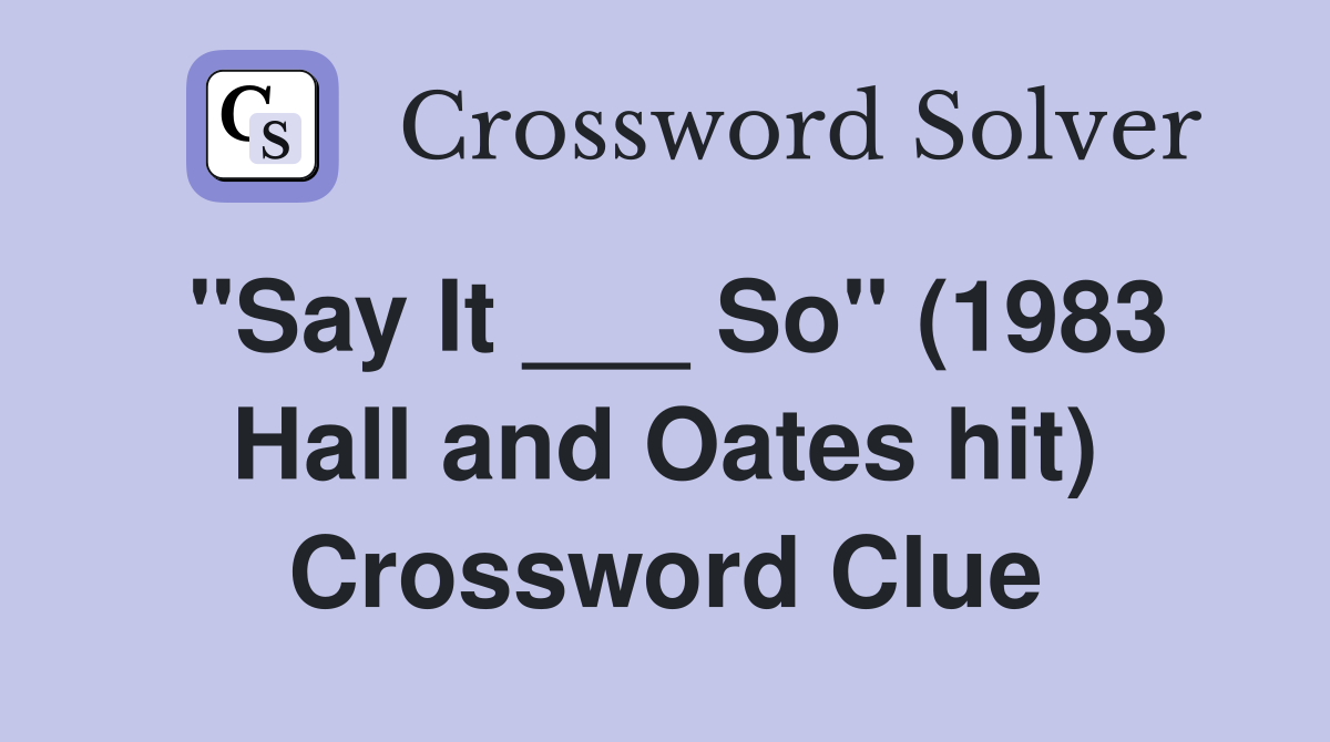 "Say It ___ So" (1983 Hall and Oates hit) Crossword Clue