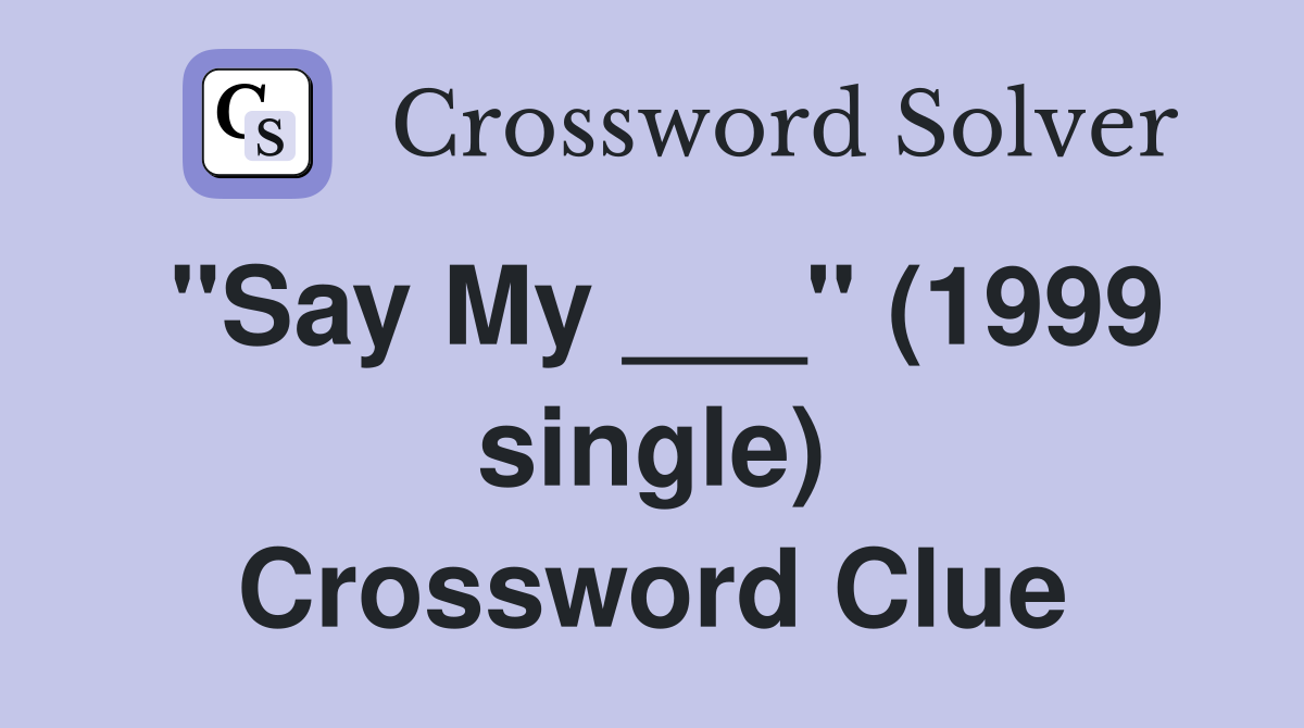 "Say My ___" (1999 single) Crossword Clue