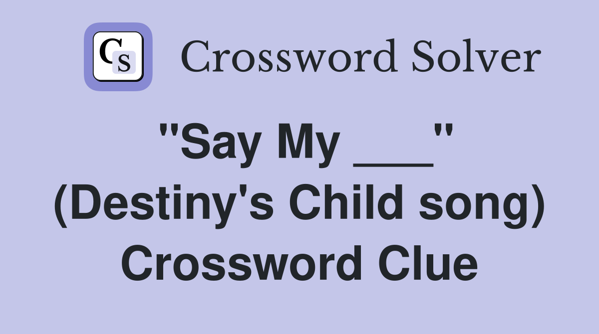 "Say My ___" (Destiny's Child song) Crossword Clue