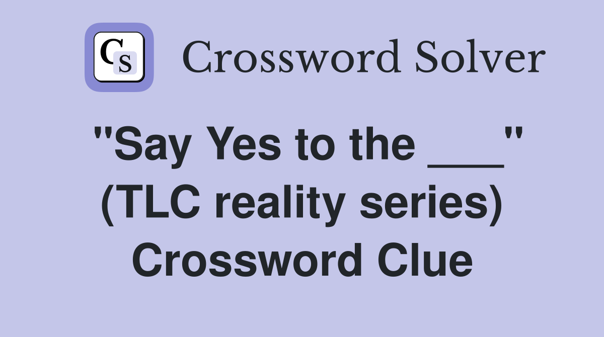 "Say Yes to the ___" (TLC reality series) Crossword Clue