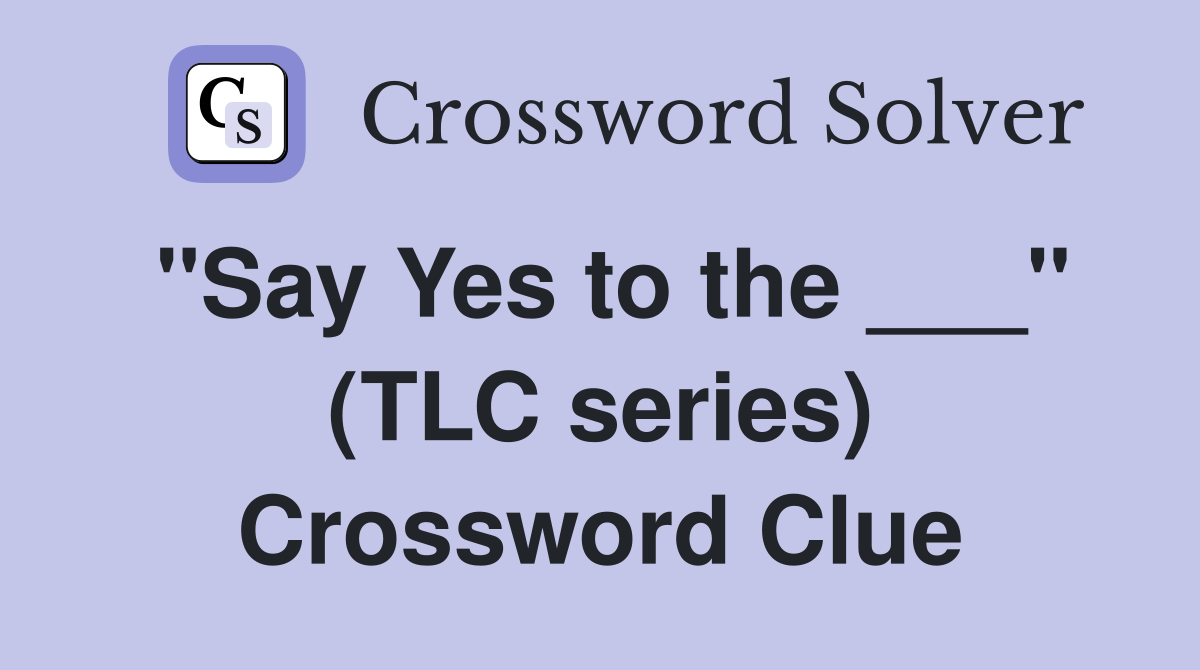 "Say Yes to the ___" (TLC series) Crossword Clue