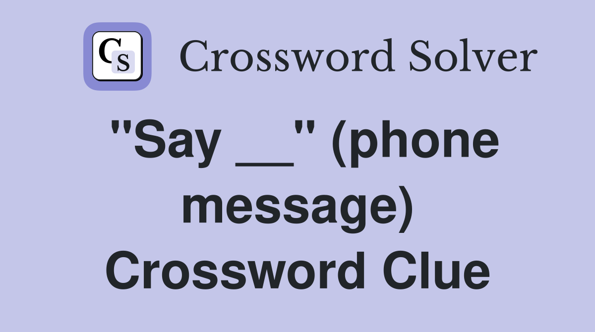 "Say __" (phone message) Crossword Clue