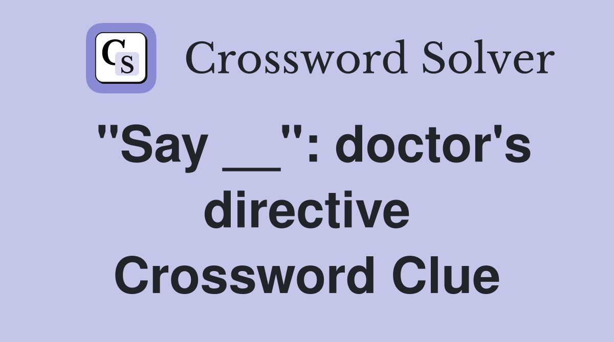 "Say __": doctor's directive Crossword Clue