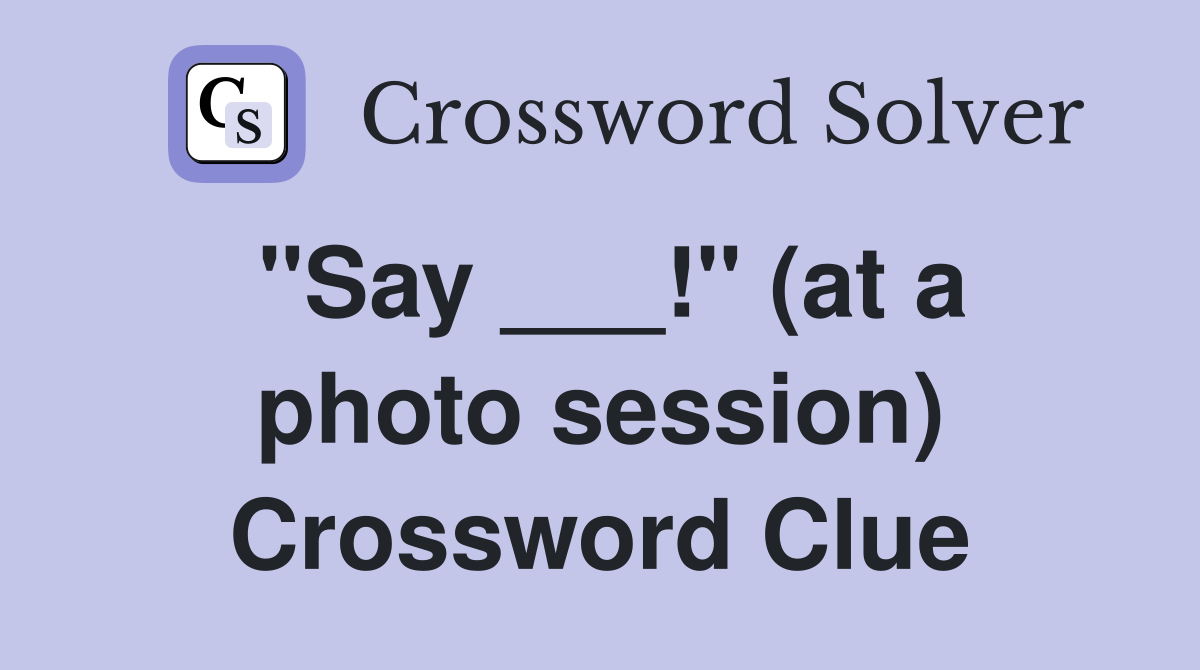 "Say ___!" (at a photo session) Crossword Clue