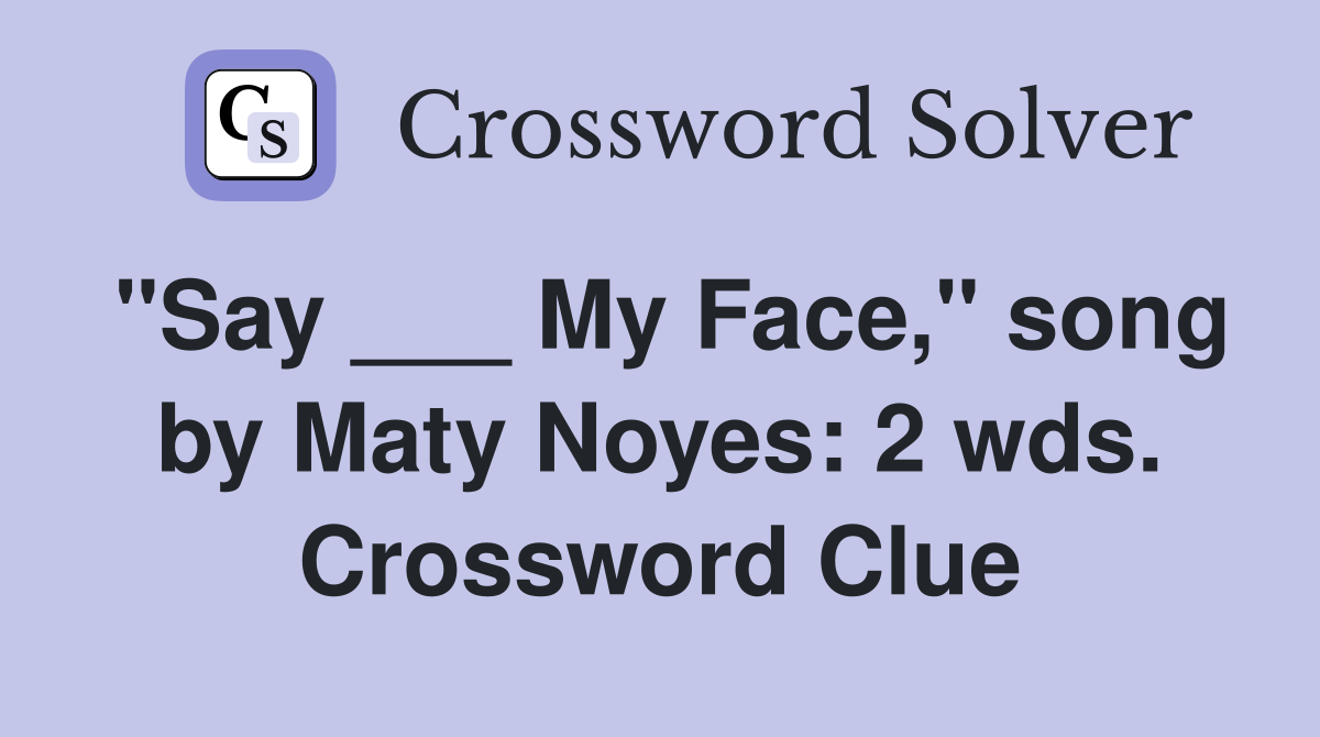 "Say ___ My Face," song by Maty Noyes: 2 wds. Crossword Clue
