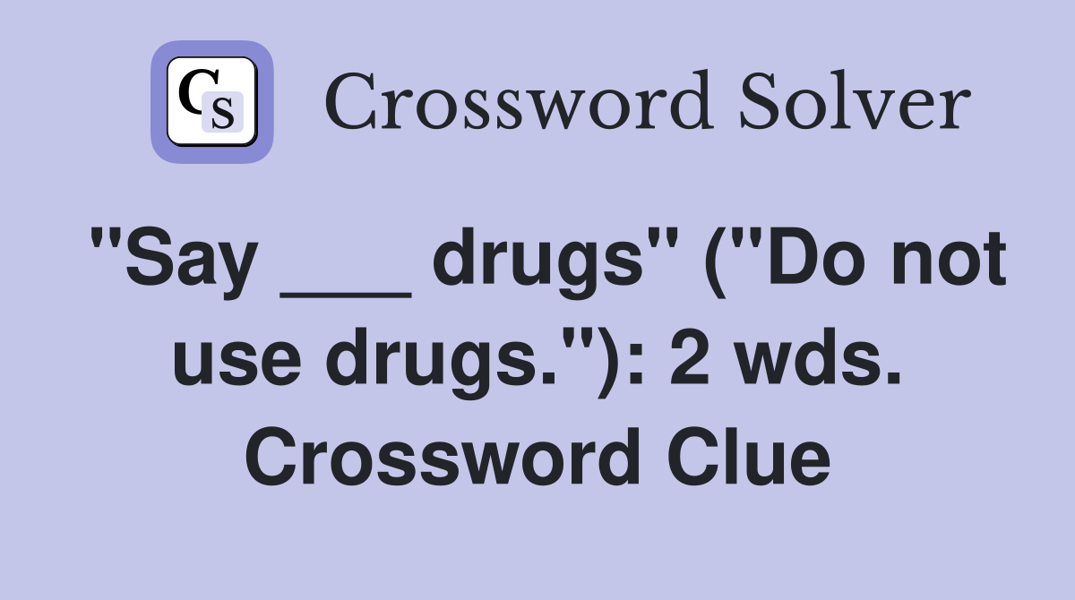 "Say ___ drugs" ("Do not use drugs."): 2 wds. Crossword Clue