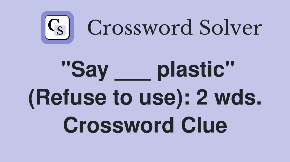 "Say ___ plastic" (Refuse to use): 2 wds. Crossword Clue