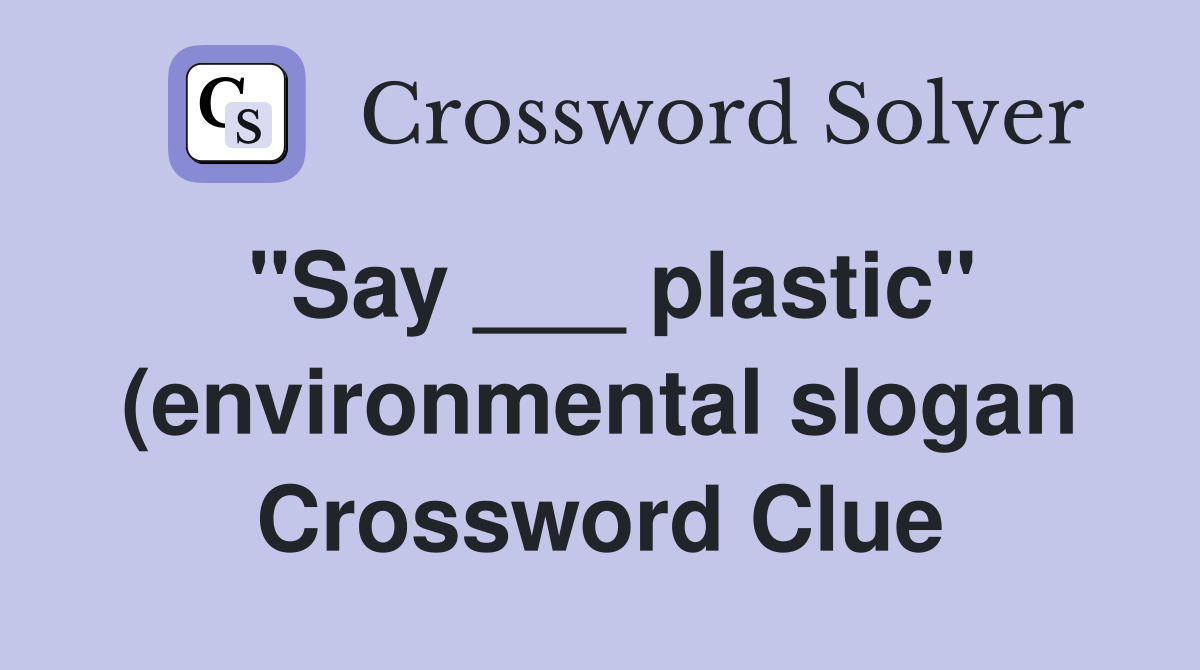 quot Say plastic quot (environmental slogan): 2 wds Crossword Clue quot Say plastic quot (environmental slogan): 2 wds Crossword Clue