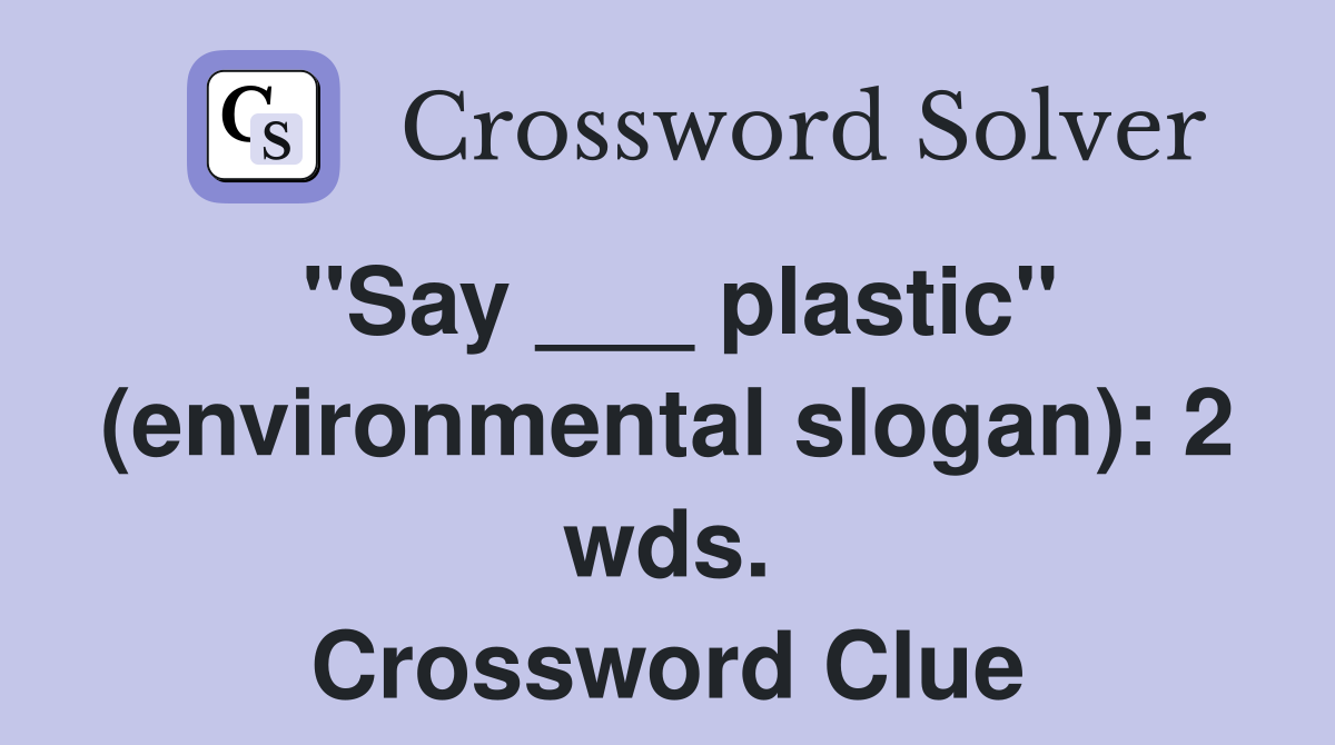 "Say ___ plastic" (environmental slogan): 2 wds. Crossword Clue