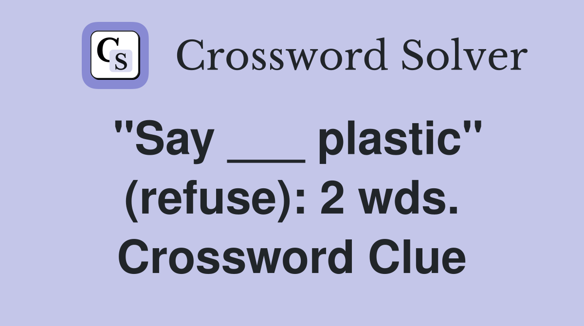 "Say ___ plastic" (refuse): 2 wds. Crossword Clue